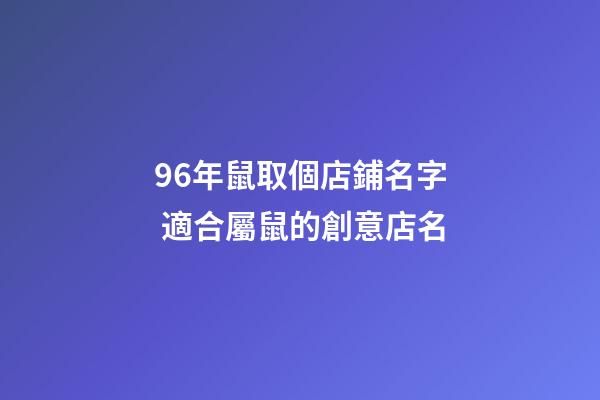 96年鼠取個店鋪名字 適合屬鼠的創意店名-第1張-店鋪起名-玄機派